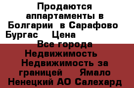 Продаются аппартаменты в Болгарии, в Сарафово (Бургас) › Цена ­ 2 450 000 - Все города Недвижимость » Недвижимость за границей   . Ямало-Ненецкий АО,Салехард г.